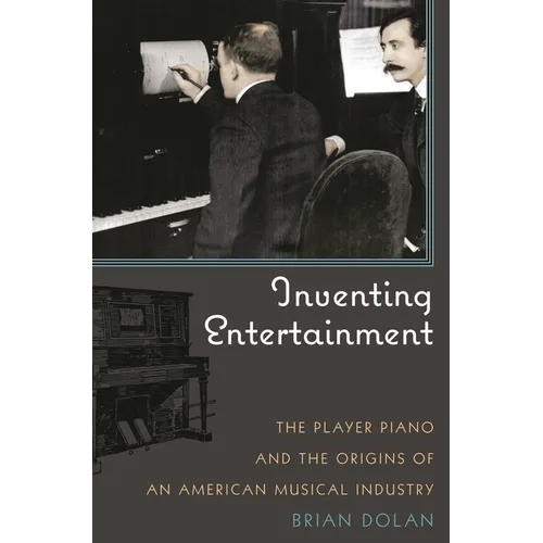 Inventing Entertainment: The Player Piano and the Origins of an American Musical Industry