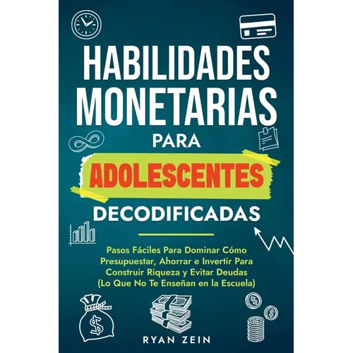 Habilidades Financieras Para Adolescentes Decodificad: Pasos Fáciles Para Dominar Cómo Presupuestar, Ahorrar E Invertir Para Construir Riqueza Y Evita