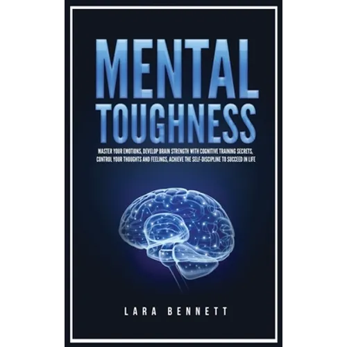 Mental Toughness: Master Your Emotions, Develop Brain Strength with Cognitive Training Secrets, Control Your Thoughts and Feelings, Achieve the Self-D