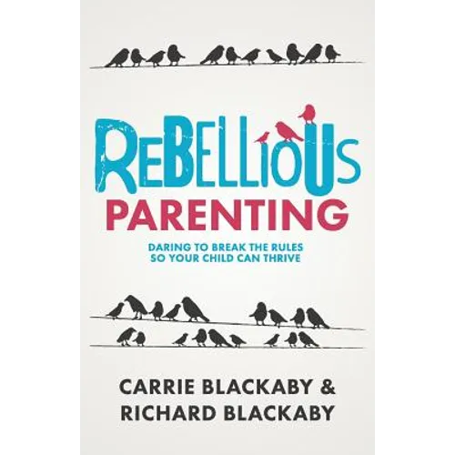 Rebellious Parenting: Daring To Break The Rules So Your Child Can Thrive