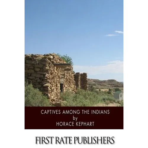 Captives among the Indians: Firsthand Narratives of Indian Wars, Customs, Tortures, and Habits of Life in Colonial Times