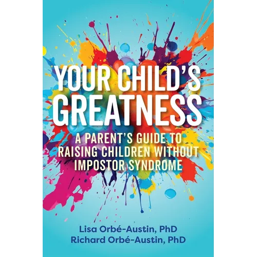 Your Child's Greatness: A Parent's Guide to Raising Children Without Impostor Syndrome