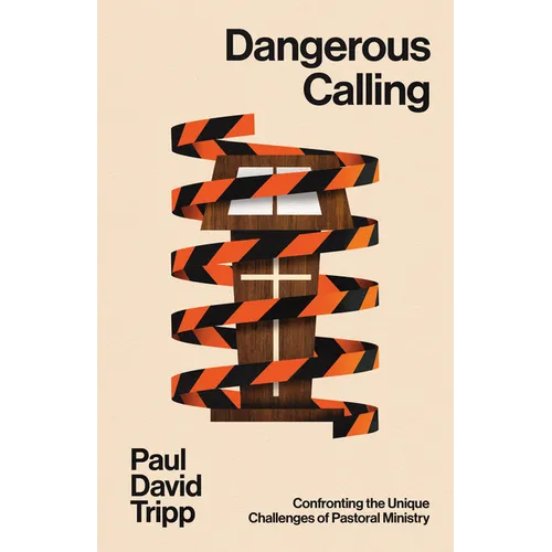 Dangerous Calling: Confronting the Unique Challenges of Pastoral Ministry (with Study Questions)