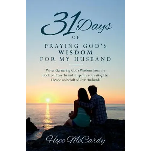 31 Days of Praying God's Wisdom for My Husband: Wives Garnering God's Wisdom from the Book of Proverbs and diligently entreating The Throne on behalf