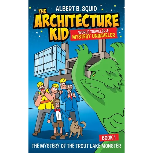 Albert B. Squid The Architecture Kid World Traveler & Mystery Unraveler The Mystery Of The Trout Lake Monster Book 1: The Mystery Of The Trout Lake Mo