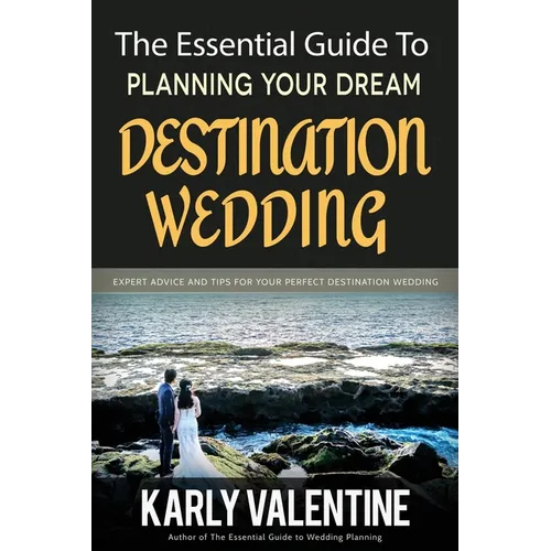 The Essential Guide to Planning Your Dream Destination Wedding: Expert Advice and Tips for Your Perfect Destination Wedding
