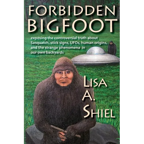 Forbidden Bigfoot: Exposing the Controversial Truth about Sasquatch, Stick Signs, UFOs, Human Origins, and the Strange Phenomena in Our Own Backyards