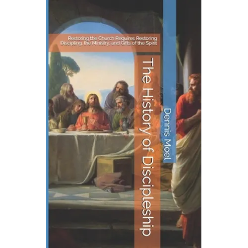 The History of Discipleship: Restoring the Church Requires Restoring Discipling, the Ministry, and Gifts of the Spirit