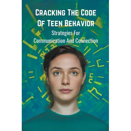 Cracking the Code of Teen Behavior: Strategies for Communication and Connection