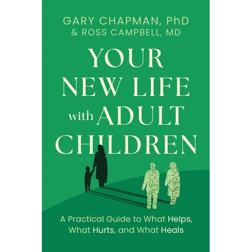 Your New Life with Adult Children: A Practical Guide to What Helps, What Hurts, and What Heals