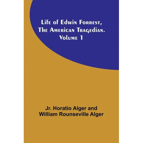 Life of Edwin Forrest, the American Tragedian. Volume 1