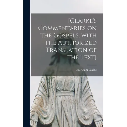 [Clarke's Commentaries on the Gospels, With the Authorized Translation of the Text]