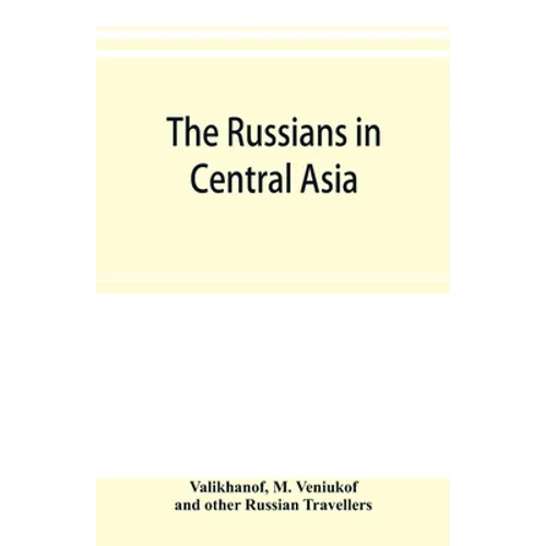 The Russians in Central Asia: their occupation of the Kirghiz steppe and the line of the Syr-Daria: their political relations with Khiva, Bokhara, a
