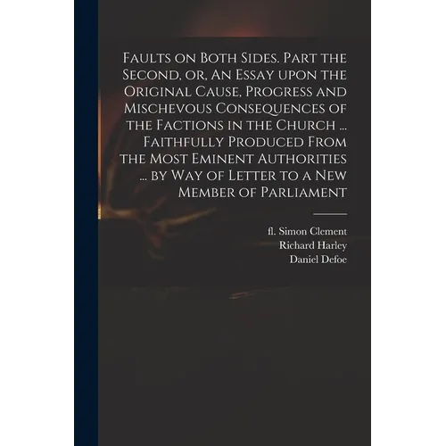 Faults on Both Sides. Part the Second, or, An Essay Upon the Original Cause, Progress and Mischevous Consequences of the Factions in the Church ... Fa