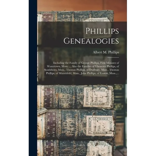 Phillips Genealogies: Including the Family of George Phillips, First Minister of Watertown, Mass. ... Also the Families of Ebenezer Phillips