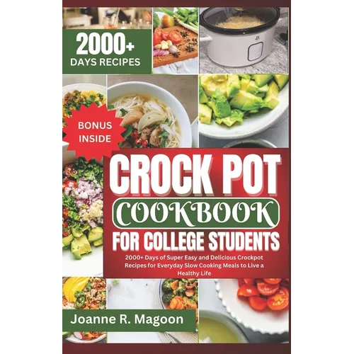 Crock Pot Cookbook For College Students: 2000+ Days of Super Easy and Delicious Crockpot Recipes for Everyday Slow Cooking Meals to Live a Healthy Lif
