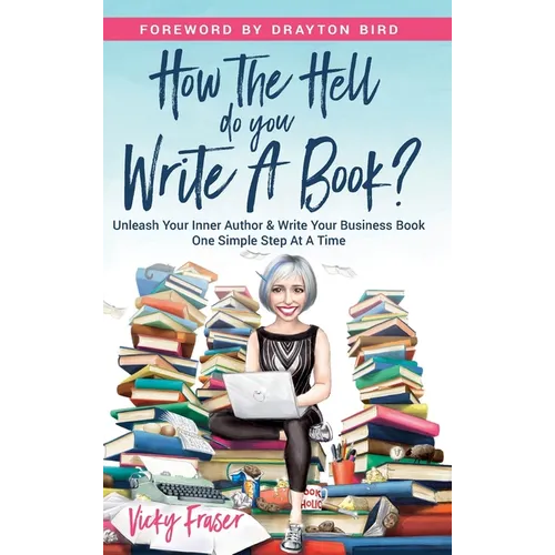 How the Hell Do You Write a Book?: Unleash your inner author & write your book one simple step at a time