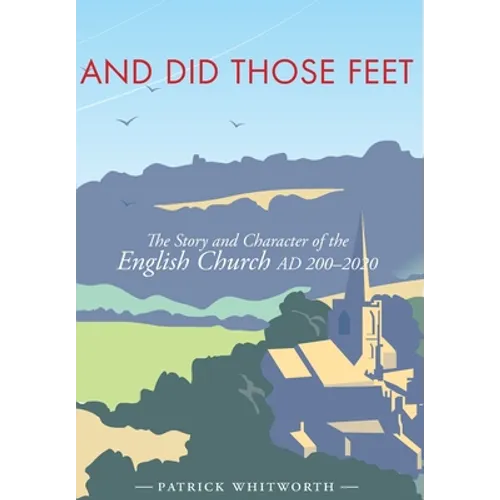 And Did Those Feet: The Story and Character of the English Church AD 200-2020