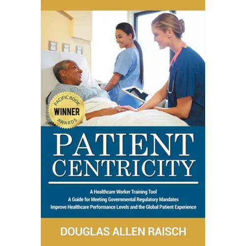 Patient Centricity: A Healthcare Training Tool A Guide for Meeting Governmental Regulatory Mandates Improve Healthcare Performance Levels and the Glob