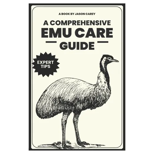 A Comprehensive Emu Care Guide: Your Complete Guide to Raising Healthy, and Happy Emus: Expert insights on Diet, Housing, Breeding, Health and Daily M