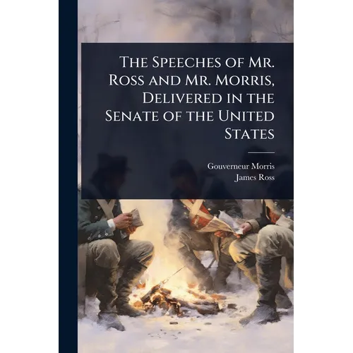 The Speeches of Mr. Ross and Mr. Morris, Delivered in the Senate of the United States