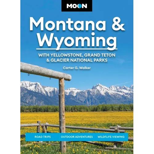 Moon Montana & Wyoming: With Yellowstone, Grand Teton & Glacier National Parks: Road Trips, Outdoor Adventures, Wildlife Viewing
