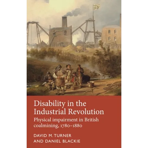 Disability in the Industrial Revolution: Physical Impairment in British Coalmining, 1780-1880
