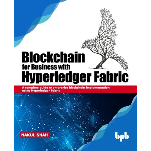 Blockchain for Business with Hyperledger Fabric: A complete guide to enterprise Blockchain implementation using Hyperledger Fabric