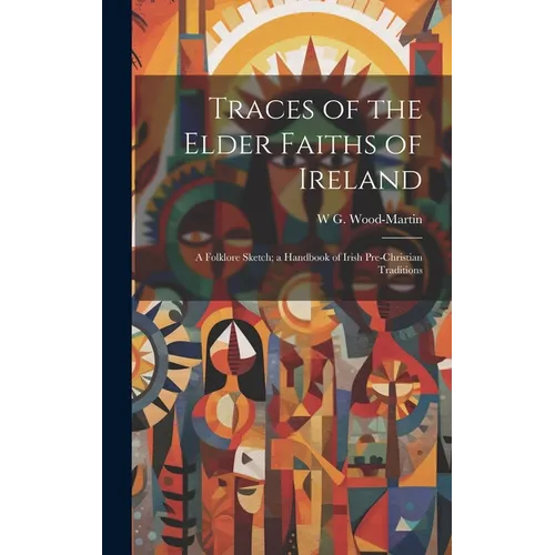 Traces of the Elder Faiths of Ireland; a Folklore Sketch; a Handbook of Irish Pre-Christian Traditions