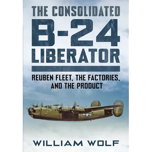 The Consolidated B-24 Liberator: Reuben Fleet, the Factories, and the Product
