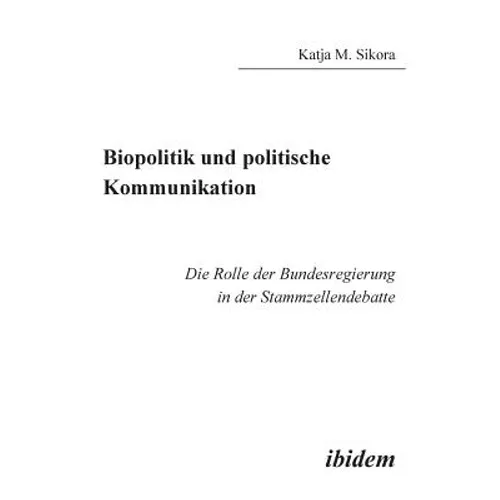 Biopolitik und politische Kommunikation. Die Rolle der Bundesregierung in der Stammzellendebatte