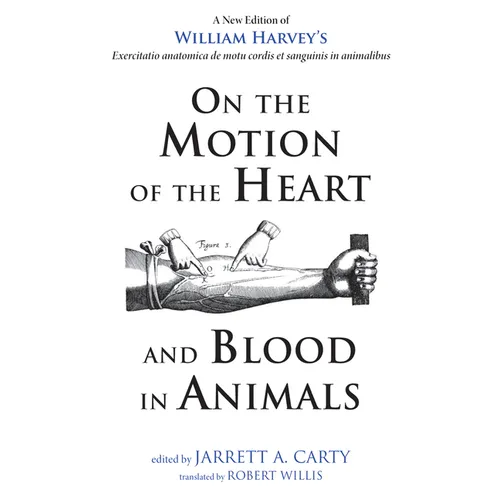 On the Motion of the Heart and Blood in Animals: A New Edition of William Harvey's Exercitatio Anatomica de Motu Cordis Et Sanguinis in Animalibus