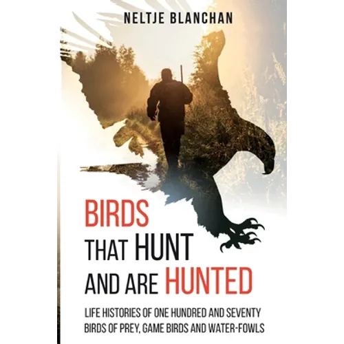 Birds That Hunt and Are Hunted: Life Histories of One Hundred and Seventy Birds of Prey, Game Birds and Water-fowls