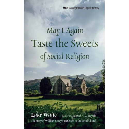 May I Again Taste the Sweets of Social Religion: The Story of William Carey's Devotion to the Local Church - Hardcover