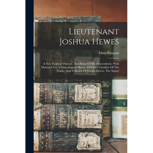 Lieutenant Joshua Hewes; A New England Pioneer, And Some Of His Descendants, With Materials For A Genealogical History Of Other Families Of The Name,