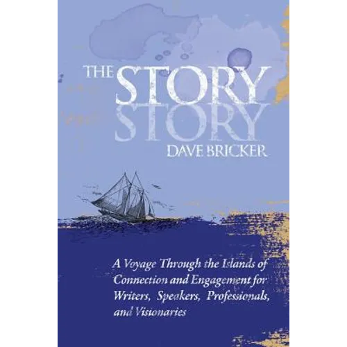 The Story Story: A Voyage Through the Islands of Connection and Engagement for Writers, Speakers, Professionals, and Visionaries