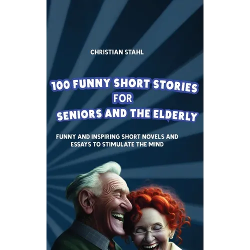 100 Funny Short Stories for Seniors and the Elderly: Funny and Inspiring Short Novels and Essays to Stimulate the Mind