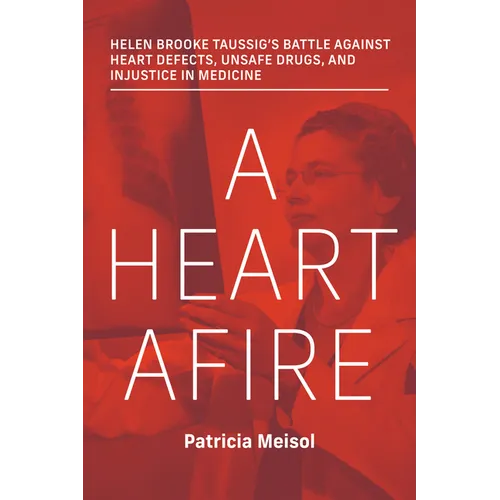 A Heart Afire: Helen Brooke Taussig's Battle Against Heart Defects, Unsafe Drugs, and Injustice in Medicine