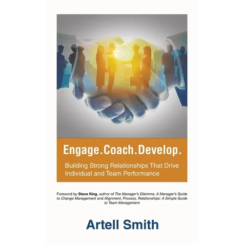 Engage. Coach. Develop.: Building Strong Relationships That Drive Individual and Team Performance