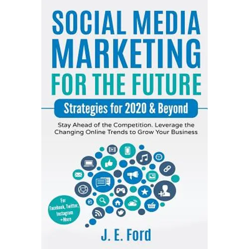 Social Media Marketing for the Future: Strategies for 2020 & Beyond: Stay Ahead of the Competition. Leverage Changing Online Trends to Grow Your Busin