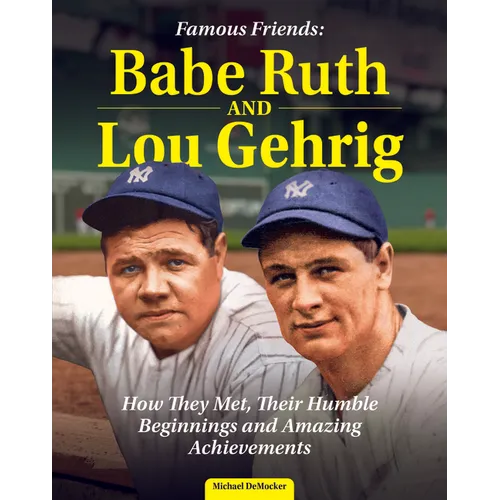 Famous Friends: Babe Ruth and Lou Gehrig: How They Met, Their Humble Beginnings and Amazing Achievements