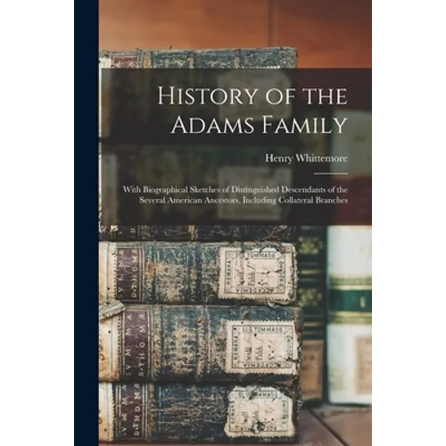 History of the Adams Family: With Biographical Sketches of Distinguished Descendants of the Several American Ancestors, Including Collateral Branch