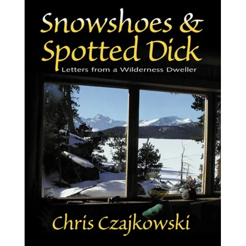 Snowshoes and Spotted Dick: Letters from a Wilderness Dweller