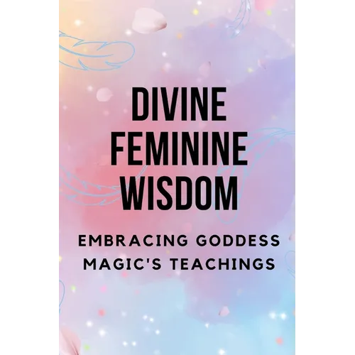 Divine Feminine Wisdom: Embracing Goddess Magic's Teachings