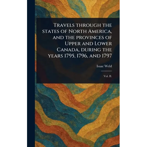Travels Through the States of North America, and the Provinces of Upper and Lower Canada, During the Years 1795, 1796, and 1797