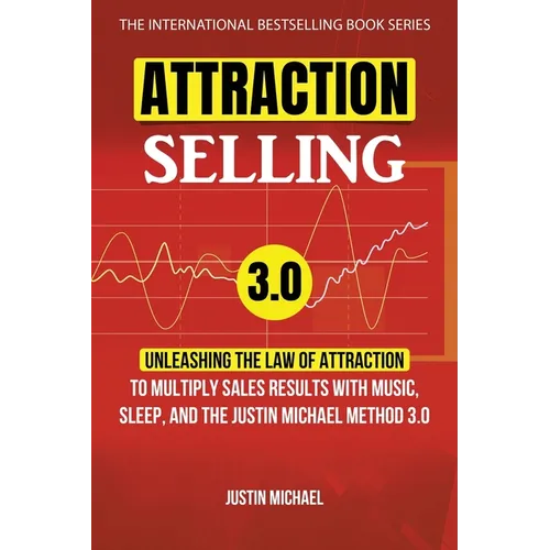 Attraction Selling: Unleashing The Law Of Attraction To Multiply Sales Results With Music, Sleep, And The Justin Michael Method 3.0