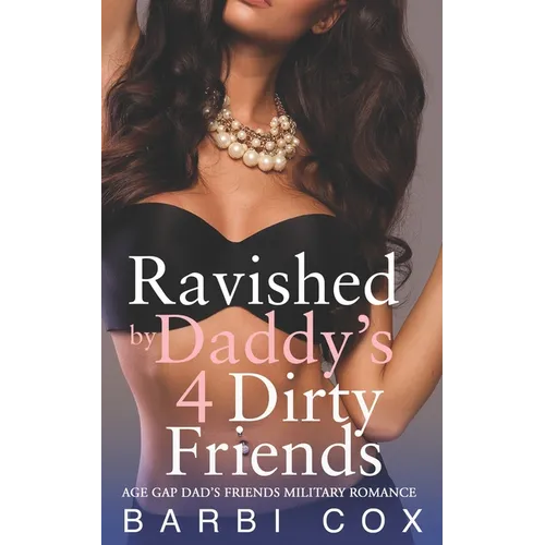 Ravished by Daddy's 4 Dirty Friends: Age Gap Ex Military Dad's Best Friend Romance