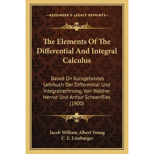 The Elements Of The Differential And Integral Calculus: Based On Kurzgefasstes Lehrbuch Der Differential Und Integralrechnung, Von Walther Nernst Und