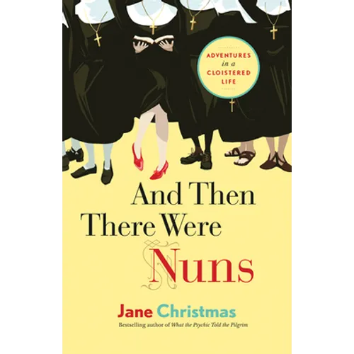 And Then There Were Nuns: Adventures in a Cloistered Life