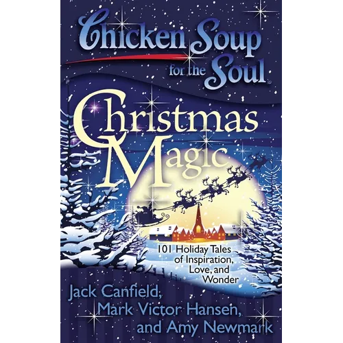 Chicken Soup for the Soul: Christmas Magic: 101 Holiday Tales of Inspiration, Love, and Wonder